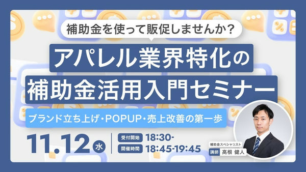【無料セミナー!オフライン限定開催!!】補助金を使って販促しませんか? アパレル業界特化の補助金活用入門セミナー 〜ブランド立ち上げ・POPUP・売上改善の第一歩〜